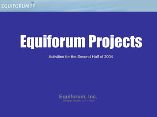 Equiforum Projects Equiforum, Inc. Jonathan Hendler   June 1, 2004 Activities for the Second Half of 2004 