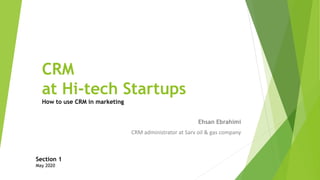 CRM
at Hi-tech Startups
How to use CRM in marketing
Ehsan Ebrahimi
CRM administrator at Sarv oil & gas company
Section 1
May 2020
 