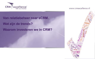 Van relatiebeheer naar sCRM.
Wat zijn de trends?
Waarom investeren we in CRM?
 