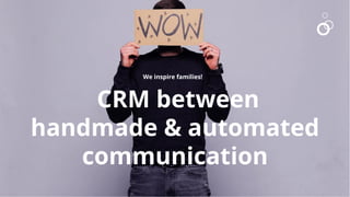 1
1
CRM between
handmade & automated
communication
We inspire families!
 