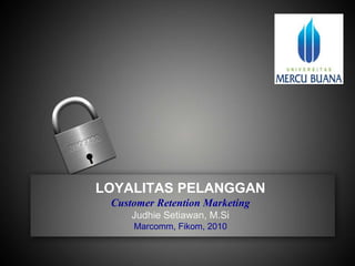 LOYALITAS PELANGGANCustomer Retention MarketingJudhie Setiawan, M.SiMarcomm, Fikom, 2010 