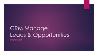 CRM Manage
Leads & Opportunities
ODOO’S CRM
 