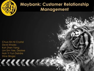 Maybank: Customer Relationship
Management

Chua Xin Ni Crystal
Devki Khosla
Koh Zhen Yang
Lim Sim Yee, Desiree
Nah Yi Yun Deirdre
Stine Slinger

 