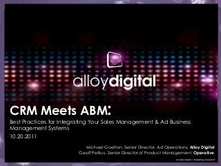 CRM Meets ABM:
Best Practices for Integrating Your Sales Management & Ad Business
Management Systems
10.20.2011
Michael Goefron, Senior Director, Ad Operations, Alloy Digital
Geoff Petkus, Senior Director of Product Management, Operative
 