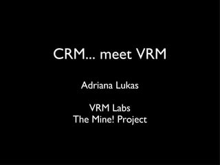 CRM... meet VRM Adriana Lukas VRM Labs The Mine! Project 