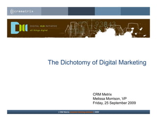 The Dichotomy of Digital Marketing



                                           CRM Metrix
                                           Melissa Morrison VP
                                                    Morrison,
                                           Friday, 25 September 2009

   | CRM Metrix customer listening solutions | 2009
 