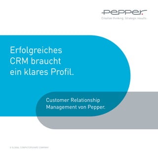 Erfolgreiches
CRM braucht
ein klares Profil.

                            Customer Relationship
                            Management von Pepper.




A	GLOBAL	COMPUTERSHARE	COMPANY
 