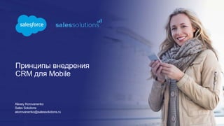 Принципы внедрения
CRM для Mobile
Alexey Korovanenko
Sales Solutions
akorovanenko@salessolutions.ru
 