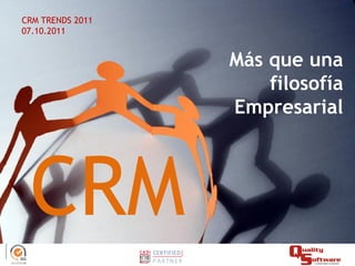 CRM TRENDS 2011
07.10.2011


                  Más que una
                      filosofía
                  Empresarial




 CRM
 