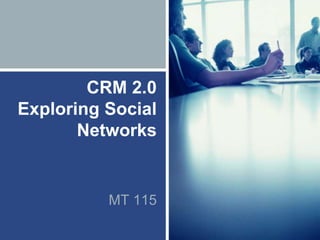 CRM 2.0
Exploring Social
Networks
MT 115
 