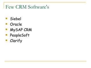 Few CRM Software's

   Siebel
   Oracle
   MySAP CRM
   PeopleSoft
   Clarify
 