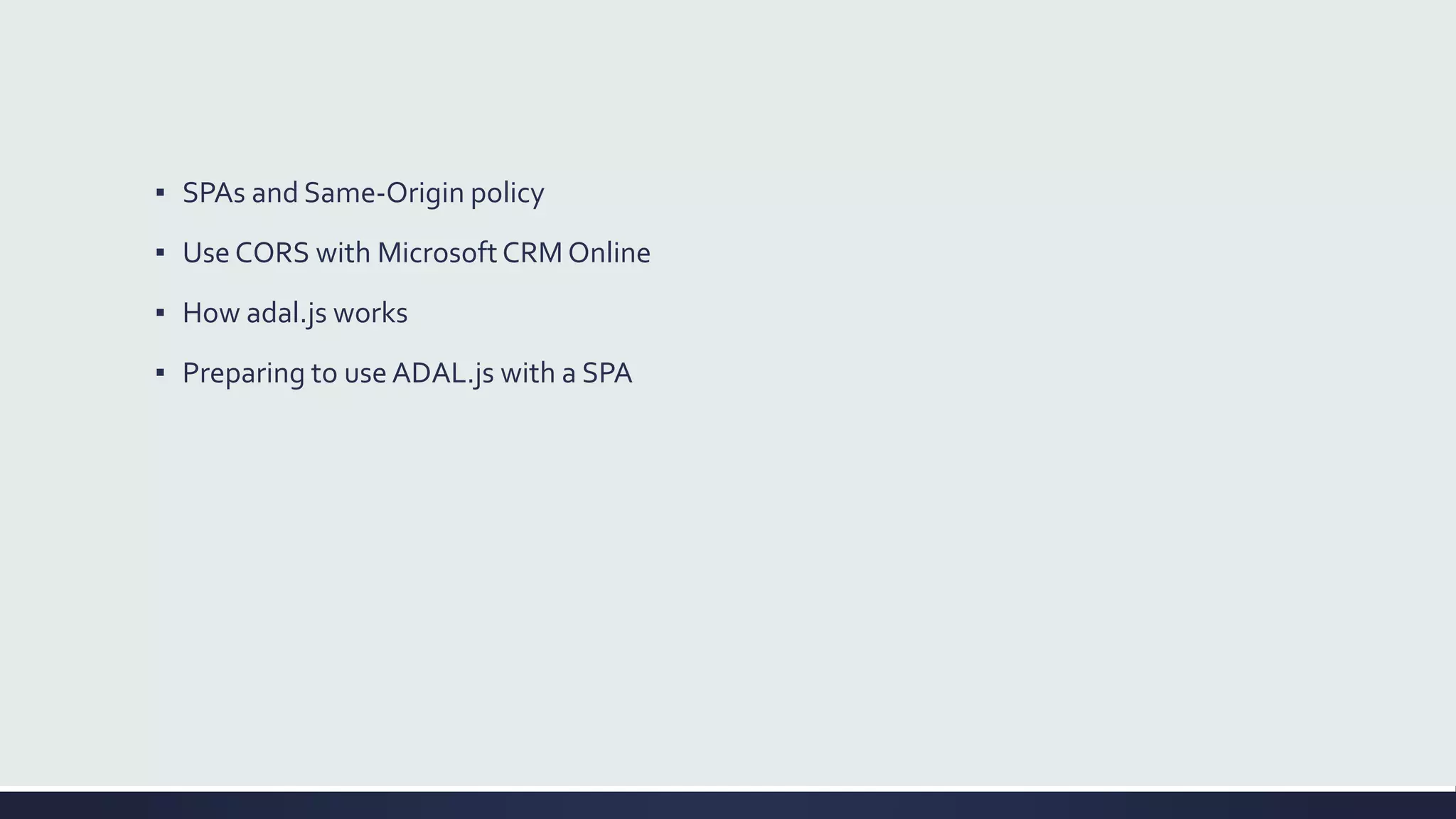 ▪ SPAs and Same-Origin policy
▪ Use CORS with MicrosoftCRM Online
▪ How adal.js works
▪ Preparing to use ADAL.js with a SPA
 