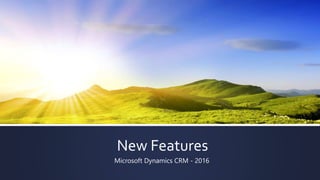 New Features
Microsoft Dynamics CRM - 2016
 