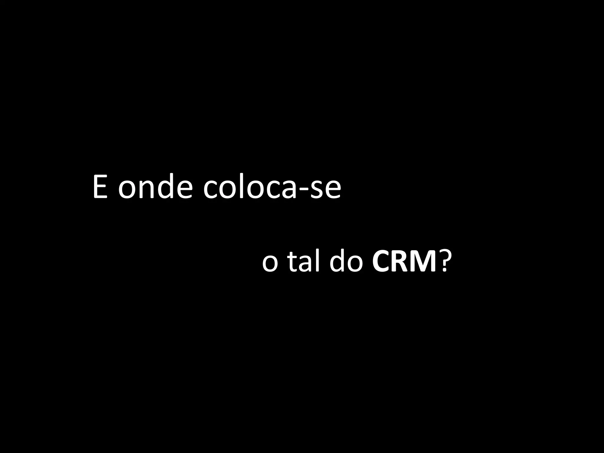 E onde coloca-se
o tal do CRM?
 