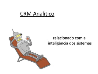 CRM Analítico
relacionado com a
inteligência dos sistemas
 
