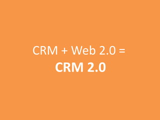 CRM + Web 2.0 =
CRM 2.0
 