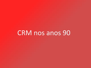 CRM nos anos 90
 
