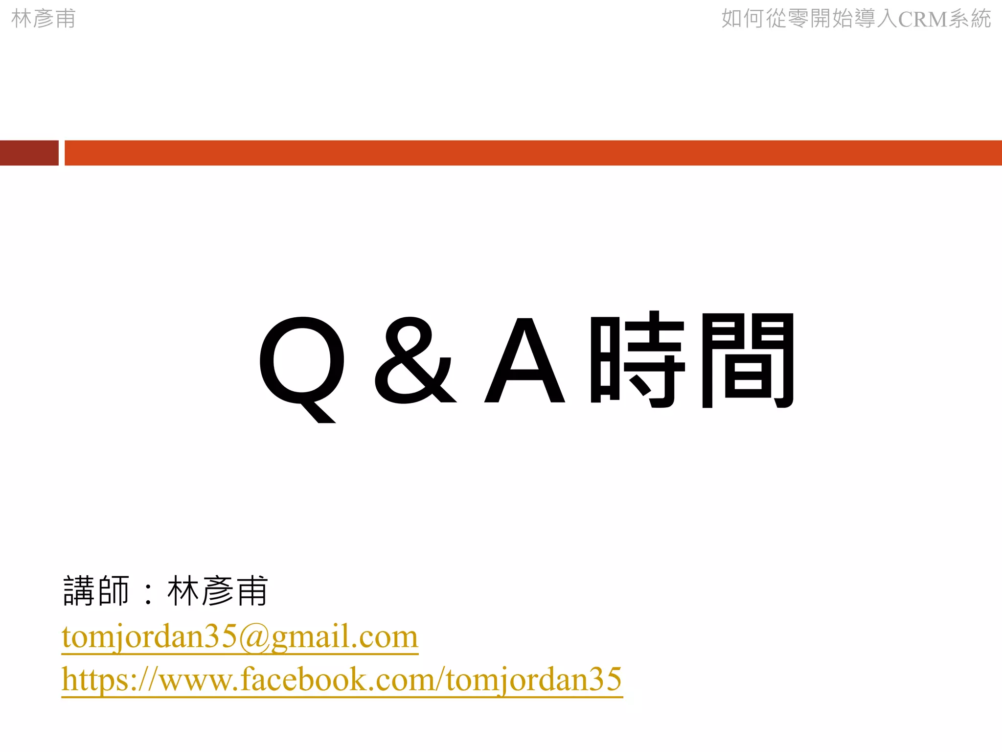 林彥甫 如何從零開始導入CRM系統
講師：林彥甫
tomjordan35@gmail.com
https://www.facebook.com/tomjordan35
Ｑ＆Ａ時間
 