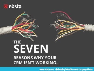 SEVEN
REASONS WHY YOUR
CRM ISN’T WORKING…
www.ebsta.com @ebstahq linkedin.com/company/ebsta
THE	
  
 