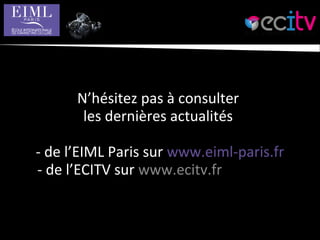 N’hésitez pas à consulter
les dernières actualités
- de l’EIML Paris sur www.eiml-paris.fr
- de l’ECITV sur www.ecitv.fr
 