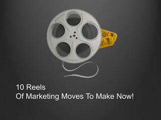 10 Reels Of Marketing Moves To Make Now! 
