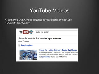 YouTube Videos• Put boring LASIK video snippets of your doctor on YouTube• Quantity over Quality