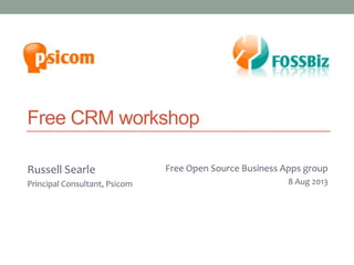 X2CRM workshop
Russell Searle
Principal Consultant, Psicom
Melbourne Joomla! User Group
27 March 2013
Free Open Source Business Apps group
8 Aug 2013
 