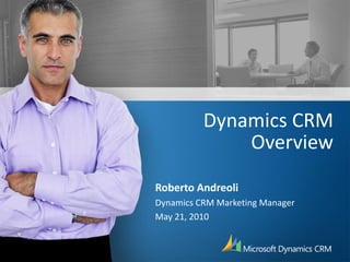 Dynamics CRM
              Overview
Roberto Andreoli
Dynamics CRM Marketing Manager
May 21, 2010
 