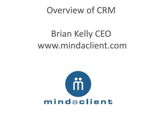 Overview of CRM
Brian Kelly CEO
www.mindaclient.com
 