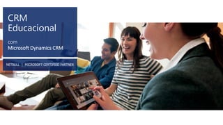 CRM Educacional 
com 
Microsoft Dynamics CRM 
NETBULL | MICROSOFT CERTIFIED PARTNER  