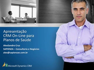 Apresentação
CRM On-Line para
Planos de Saúde
AlexSandro Cruz
SAPIENZA – Consultoria e Negócios
alex@sapienzae.com.br
 