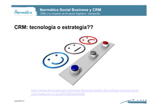 Ibermática Social Business y CRM
CRM y su impacto en el sector logístico / transporte
CRM: tecnología o estrategia??
Junio...