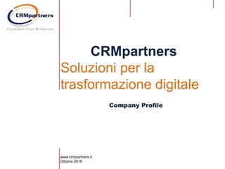 Company Profile
CRMpartners
Soluzioni per la
trasformazione digitale
www.crmpartners.it
Ottobre 2016
 