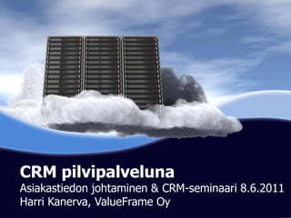 CRM pilvipalveluna
Asiakastiedon johtaminen & CRM-seminaari 8.6.2011
             Cloud Computing
Harri Kanerva, ValueFrame Oy
          A PowerPoint Template Solution
 