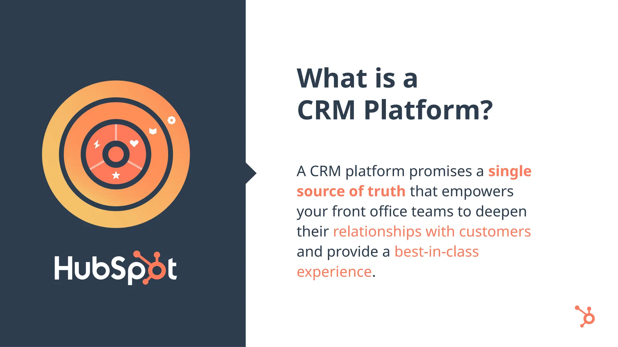 What is a
CRM Platform?
A CRM platform promises a single
source of truth that empowers
your front office teams to deepen
their relationships with customers
and provide a best-in-class
experience.
 