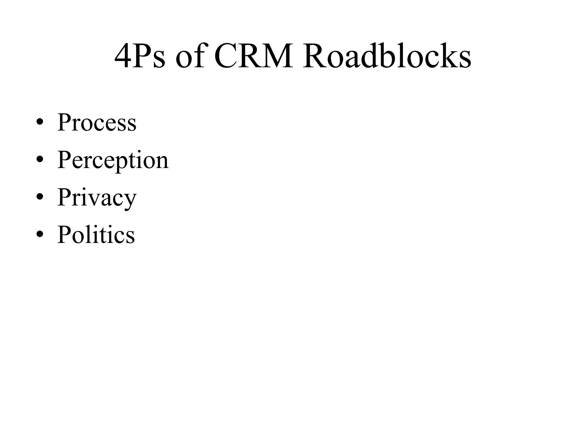 4Ps of CRM Roadblocks
• Process
• Perception
• Privacy
• Politics
 