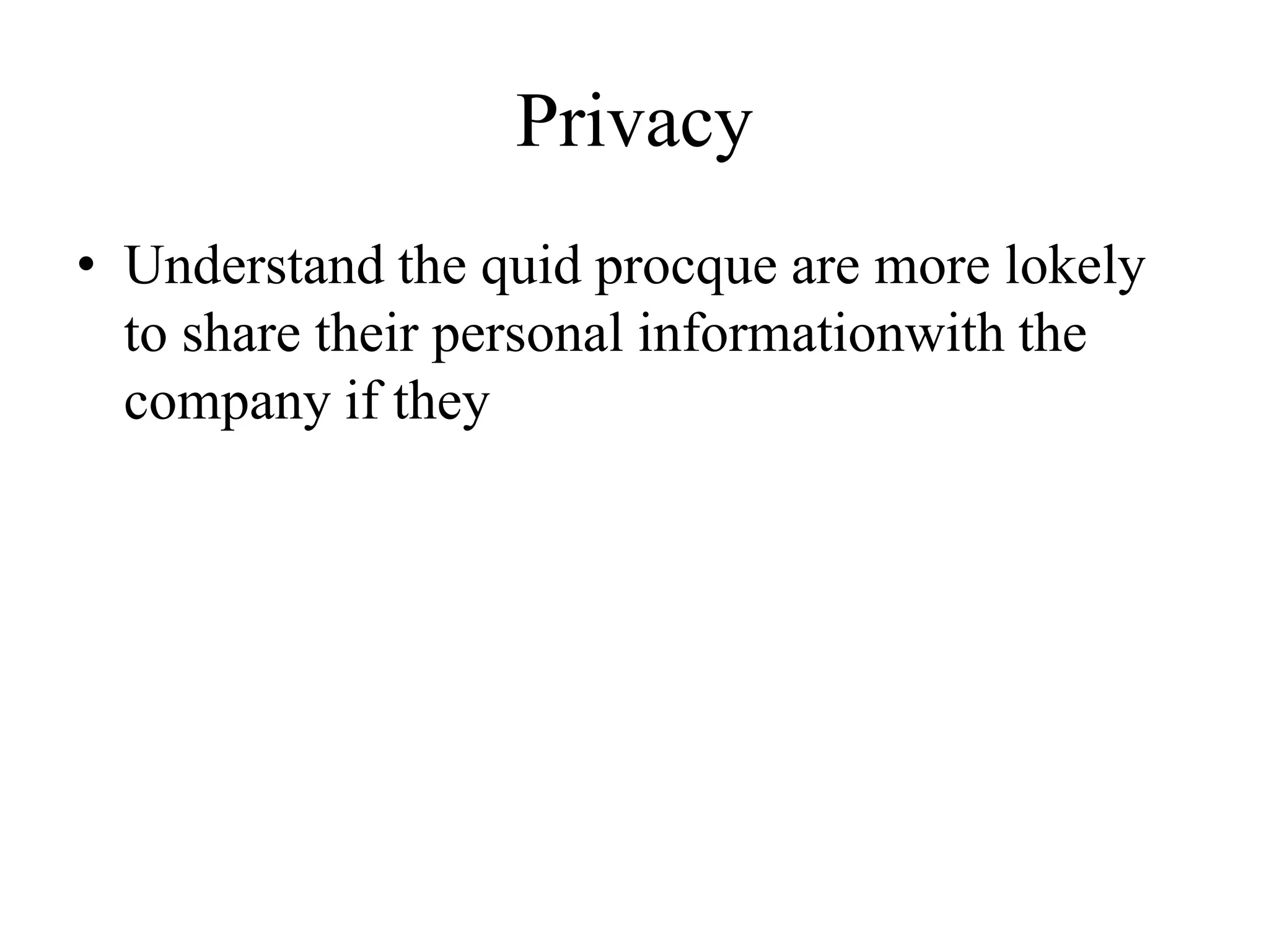 Privacy
• Understand the quid procque are more lokely
to share their personal informationwith the
company if they
 
