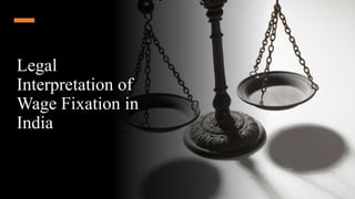 Legal
Interpretation of
Wage Fixation in
India
 