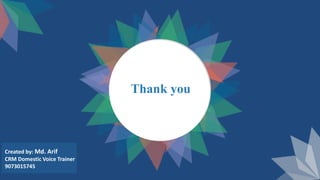 Thank you
Created by: Md. Arif
CRM Domestic Voice Trainer
9073015745
 