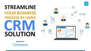 STREAMLINE
YOUR BUSINESS
PROCESS BY USING
PRESENTED BY:
CRM
SOLUTION
 
