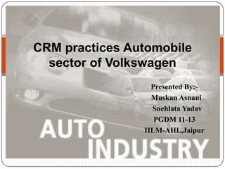 CRM practices Automobile
  sector of Volkswagen
                  Presented By:-
                  Muskan Asnani
                  Snehlata Yadav
                   PGDM 11-13
                IILM-AHL,Jaipur
 