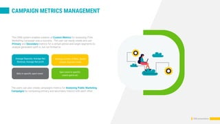 CRM presentation
CAMPAIGN METRICS MANAGEMENT
Average Deposits, Average Net
Revenue, Average Net profit
Average number of Bets, Sports
played, Deposits made
Bets in specific sport event
Spin count in specific
casino game etc
The CRM system enables creation of Custom Metrics for assessing if the
Marketing Campaign was a success. The user can easily create and use
Primary and Secondary metrics for a certain period and target segments to
analyze generated uplift in, but not limited to:
The users can also create campaigns metrics for Analysing Public Marketing
Campaigns by comparing primary and secondary metrics with each other.
 