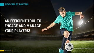 NEW CRM BY DIGITAIN
AN EFFICIENT TOOL TO
ENGAGE AND MANAGE
YOUR PLAYERS!
CRM presentation
 