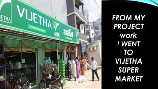 FROM MY
PROJECT
work
I WENT
TO
VIJETHA
SUPER
MARKET

 
