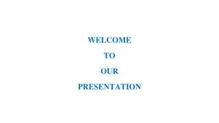 WELCOME
TO
OUR
PRESENTATION
 