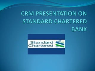 CRM PRESENTATION ON STANDARD CHARTERED BANK 
