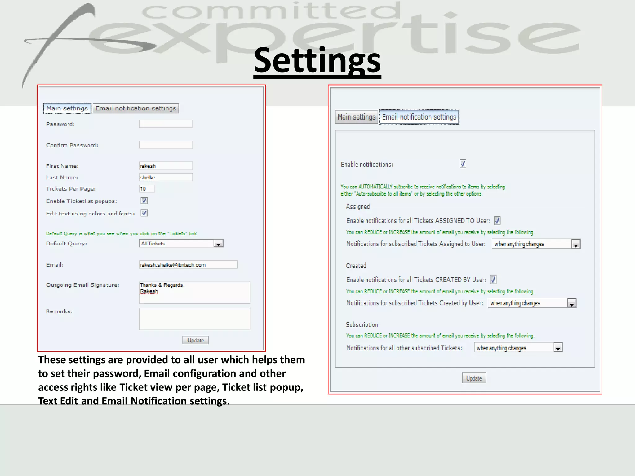 Settings




These settings are provided to all user which helps them
to set their password, Email configuration and other
access rights like Ticket view per page, Ticket list popup,
Text Edit and Email Notification settings.
 