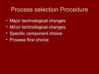 Process selection Procedure Major technological changes Minor technological changes Specific component choice  Process flow choice 