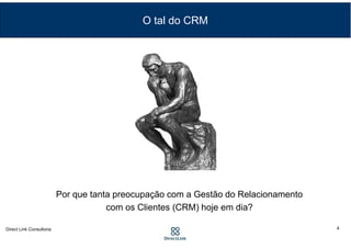 Por que tanta preocupação com a Gestão do Relacionamento
com os Clientes (CRM) hoje em dia?
O tal do CRM
4
 
