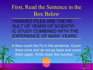 First, Read the Sentence in the Box Below Now count the Fs in the sentence. Count them once and do not go back and count them again. Write down the number. 